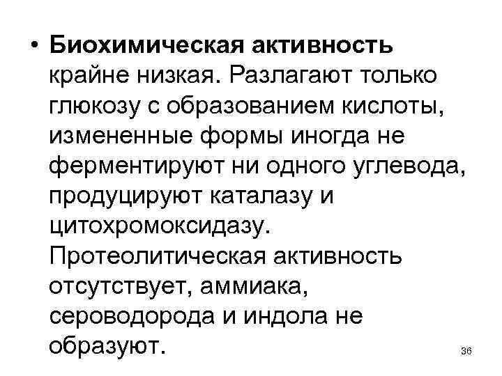  • Биохимическая активность крайне низкая. Разлагают только глюкозу с образованием кислоты, измененные формы