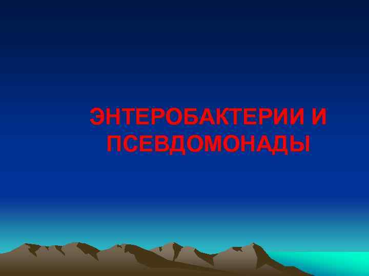 ЭНТЕРОБАКТЕРИИ И ПСЕВДОМОНАДЫ 