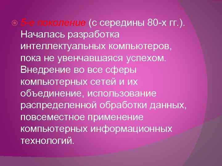  5 -е поколение (с середины 80 -х гг. ). Началась разработка интеллектуальных компьютеров,