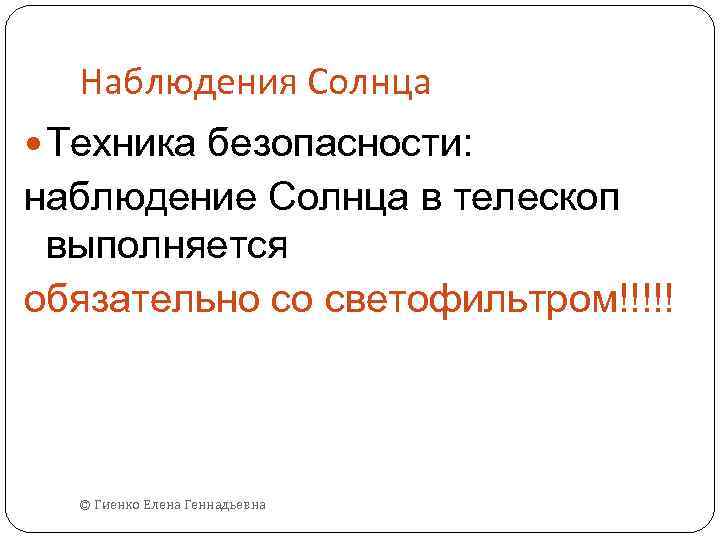 Наблюдения Солнца Техника безопасности: наблюдение Солнца в телескоп выполняется обязательно со светофильтром!!!!! © Гиенко