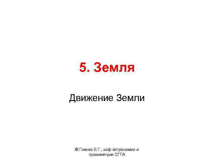 5. Земля Движение Земли © Гиенко Е. Г. , каф астрономии и гравиметрии СГГА