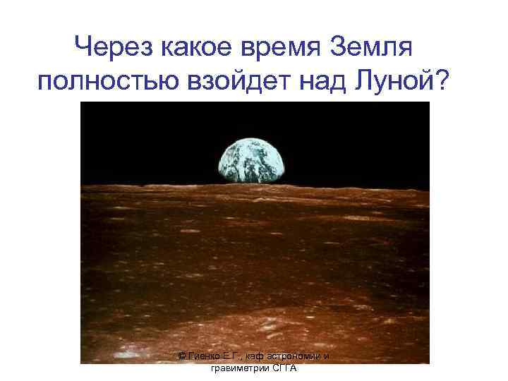 Через какое время Земля полностью взойдет над Луной? © Гиенко Е. Г. , каф