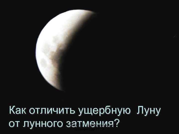III. Верю – не верю Как отличить ущербную Луну от лунного затмения? © Гиенко