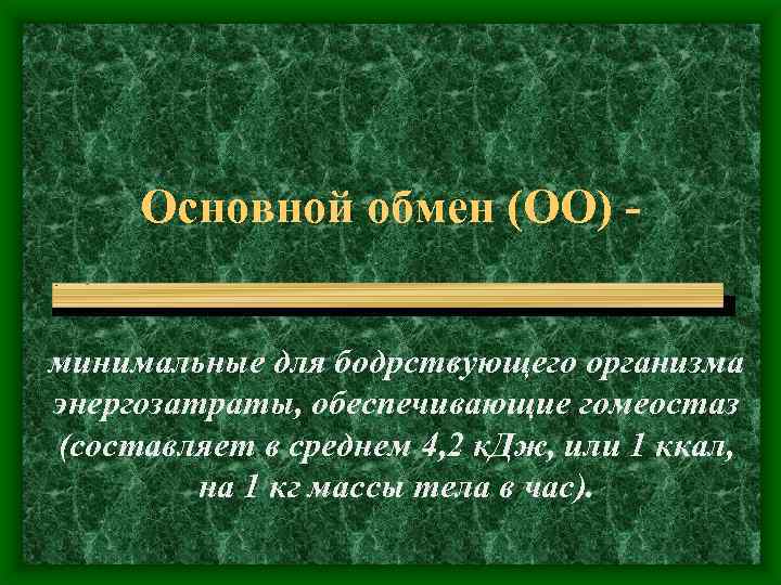 Основной обмен (ОО) минимальные для бодрствующего организма энергозатраты, обеспечивающие гомеостаз (составляет в среднем 4,