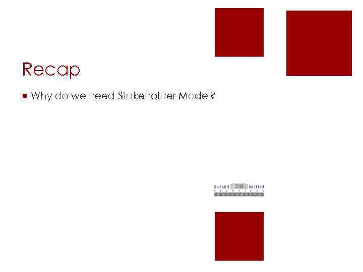 Recap ¡ Why do we need Stakeholder Model? 