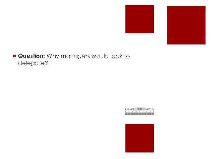 ¡ Question: Why managers would lack to delegate? 