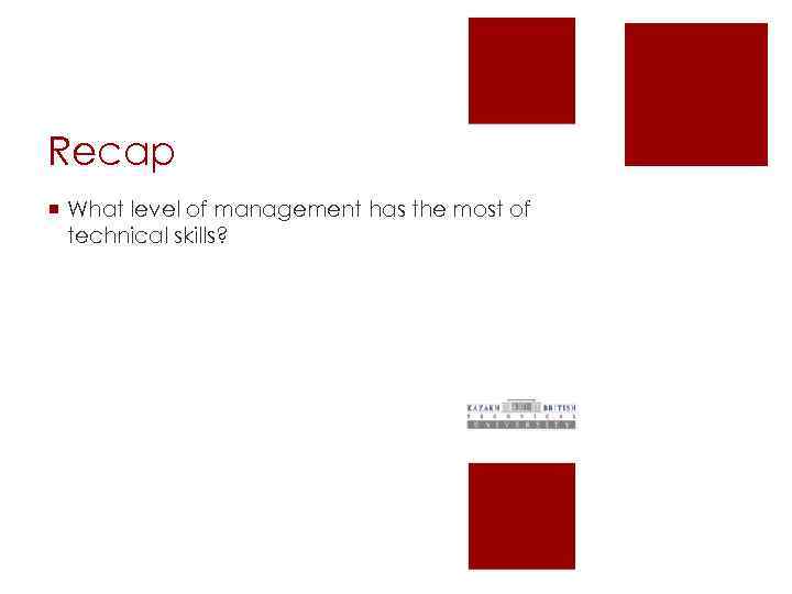 Recap ¡ What level of management has the most of technical skills? 