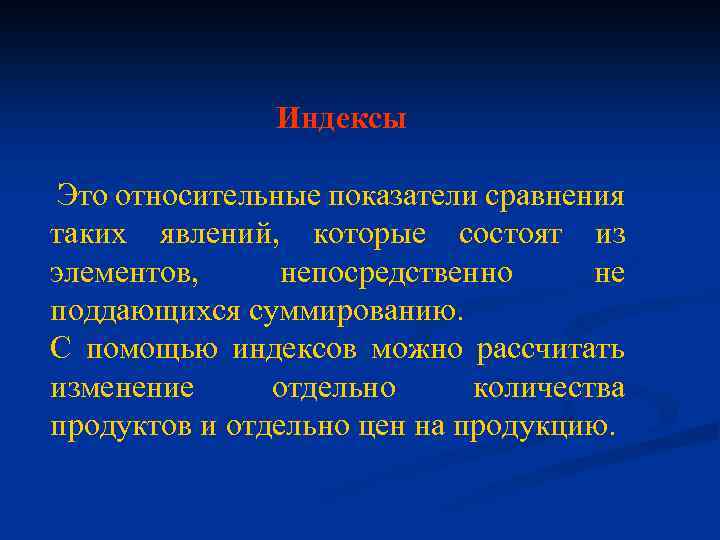 Индексы Это относительные показатели сравнения таких явлений, которые состоят из элементов, непосредственно не поддающихся
