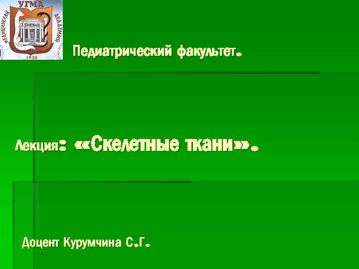 Педиатрический факультет. Лекция: «Скелетные ткани» . Доцент Курумчина С. Г. 