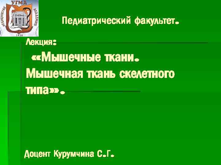 Педиатрический факультет. Лекция: «Мышечные ткани. Мышечная ткань скелетного типа» . Доцент Курумчина С. Г.