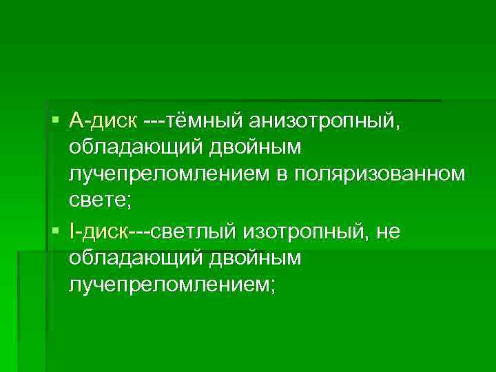 § А-диск ---тёмный анизотропный, обладающий двойным лучепреломлением в поляризованном свете; § I-диск---светлый изотропный, не