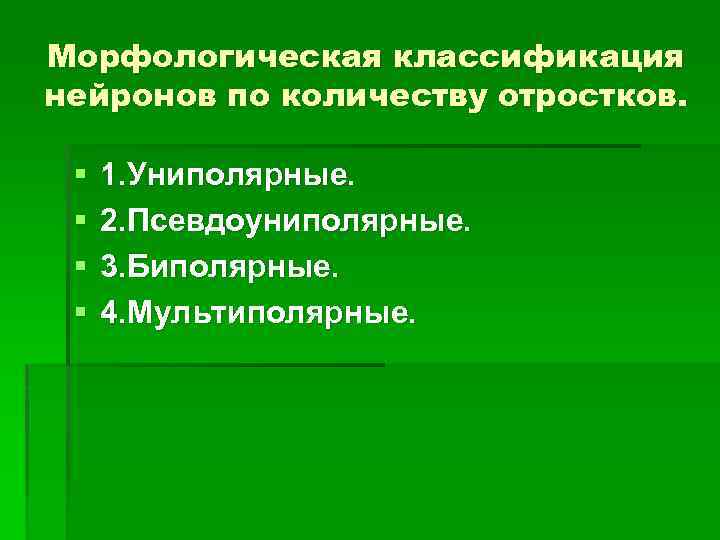 Морфологическая классификация нейронов по количеству отростков. § § 1. Униполярные. 2. Псевдоуниполярные. 3. Биполярные.