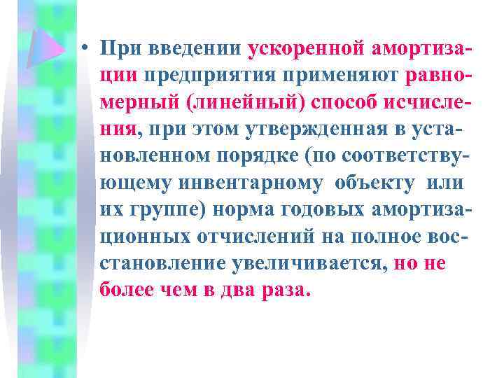  • При введении ускоренной амортизации предприятия применяют равномерный (линейный) способ исчисления, при этом