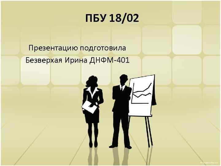 ПБУ 18/02 Презентацию подготовила Безверхая Ирина ДНФМ-401 