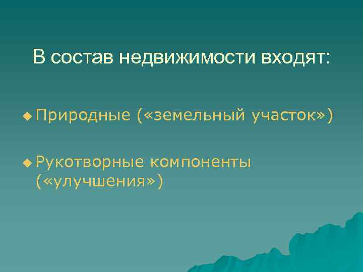 В состав недвижимости входят: u Природные ( «земельный участок» ) u Рукотворные компоненты (