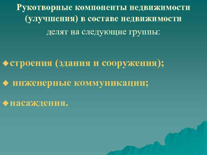 Рукотворные компоненты недвижимости (улучшения) в составе недвижимости делят на следующие группы: u строения (здания
