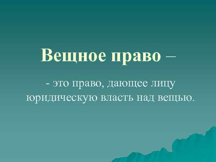 Вещное право – - это право, дающее лицу юридическую власть над вещью. 