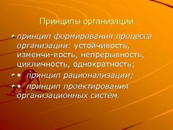 Принципы организации принцип формирования процесса организации: устойчивость, изменчи вость, непрерывность, цикличность, однократность; • принцип