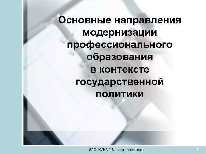 Основные направления модернизации профессионального образования в контексте государственной политики ЯРОЧКИНА Г. В. , к.