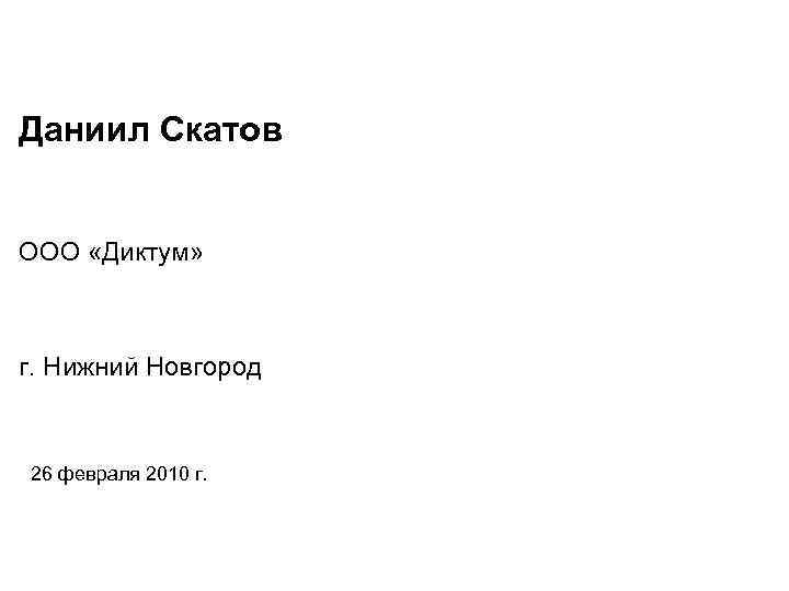 Даниил Скатов ООО «Диктум» г. Нижний Новгород 26 февраля 2010 г. 