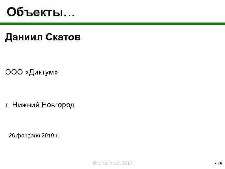 Объекты… Даниил Скатов ООО «Диктум» г. Нижний Новгород 26 февраля 2010 г. © Dictum