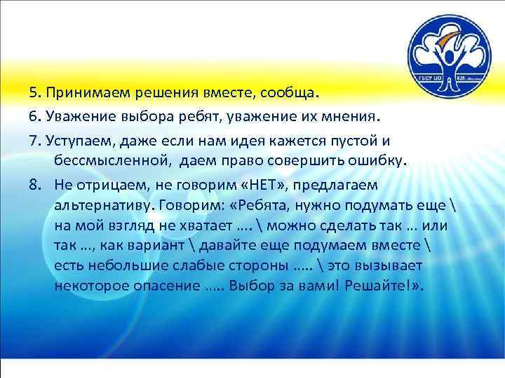 5. Принимаем решения вместе, сообща. 6. Уважение выбора ребят, уважение их мнения. 7. Уступаем,