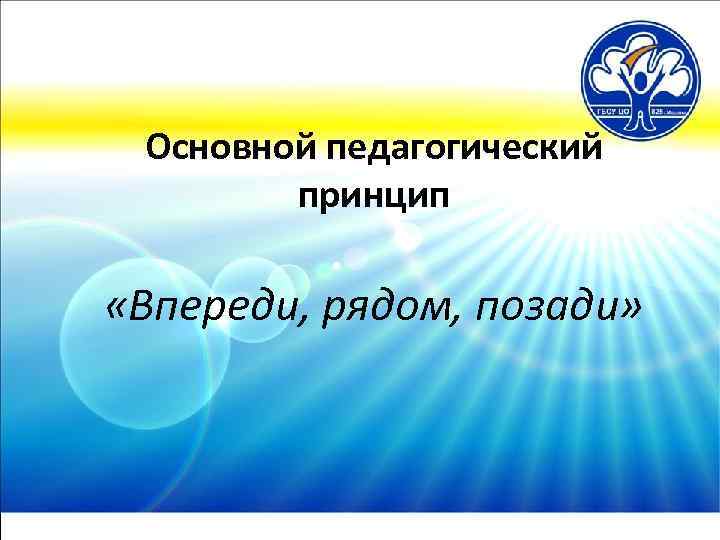 Основной педагогический принцип «Впереди, рядом, позади» 