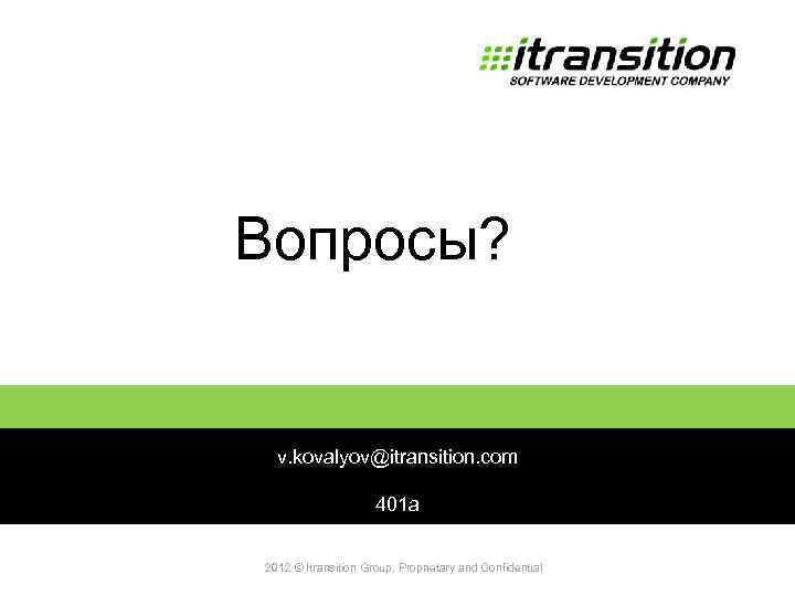 Вопросы? 2011 v. kovalyov@itransition. com 401 а 2012 © Itransition Group. Proprietary and Confidential