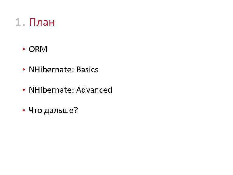 1 • План • ORM • NHibernate: Basics • NHibernate: Advanced • Что дальше?