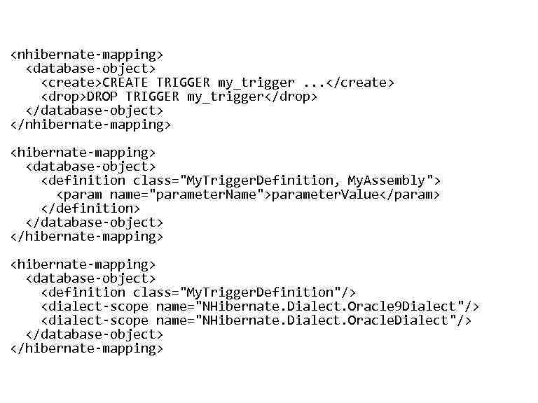 <nhibernate-mapping> • <database-object> <create>CREATE TRIGGER my_trigger. . . </create> <drop>DROP TRIGGER my_trigger</drop> </database-object> </nhibernate-mapping>