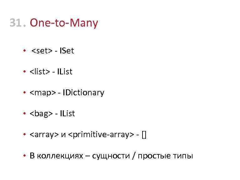 31 • One-to-Many • <set> - ISet • <list> - IList • <map> -