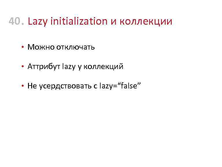 40 • Lazy initialization и коллекции • Можно отключать • Аттрибут lazy у коллекций