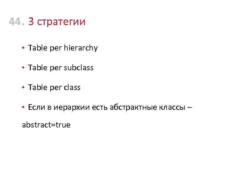 44 • 3 стратегии • Table per hierarchy • Table per subclass • Table