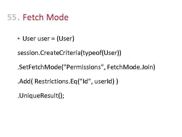55 • Fetch Mode • User user = (User) session. Create. Criteria(typeof(User)) . Set.