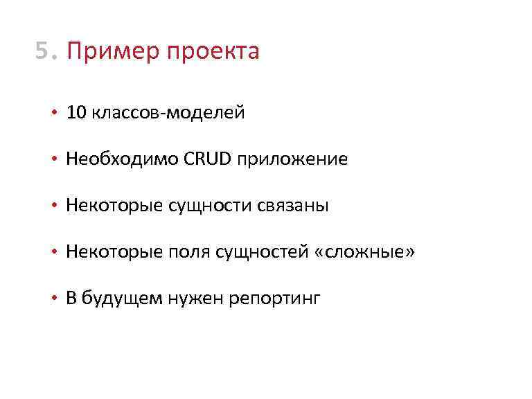 5 • Пример проекта • 10 классов-моделей • Необходимо CRUD приложение • Некоторые сущности