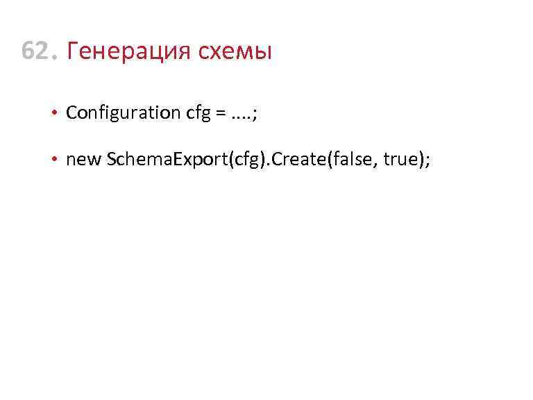 62 • Генерация схемы • Configuration cfg =. . ; • new Schema. Export(cfg).