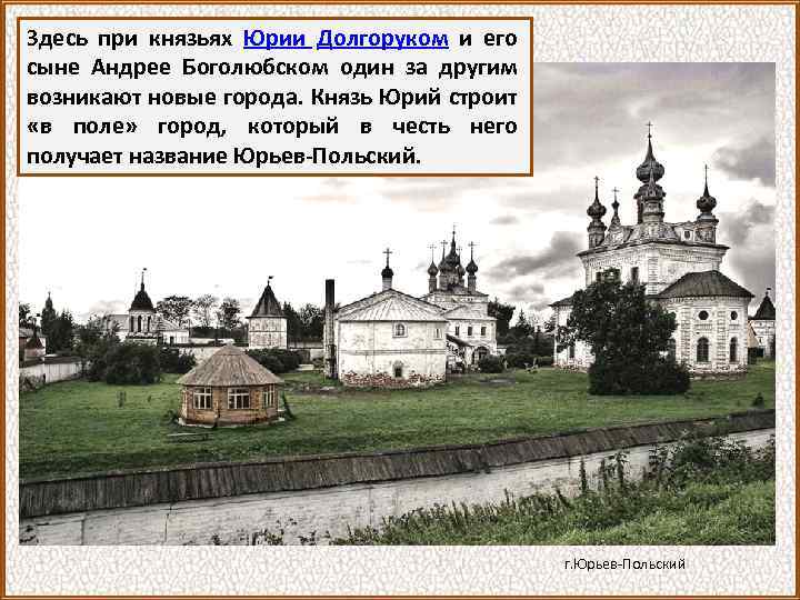 Здесь при князьях Юрии Долгоруком и его сыне Андрее Боголюбском один за другим возникают
