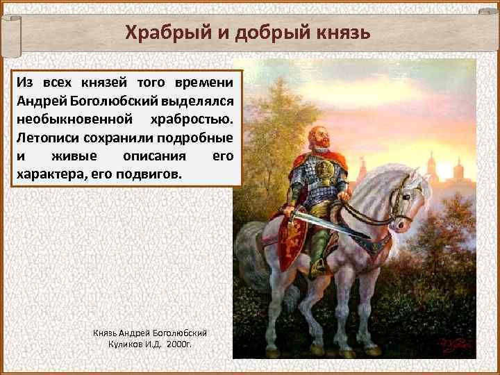 Храбрый и добрый князь Из всех князей того времени Андрей Боголюбский выделялся необыкновенной храбростью.