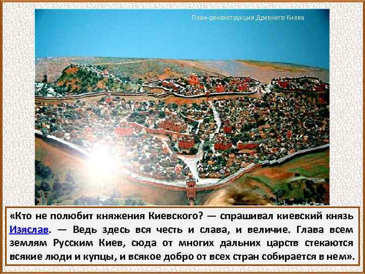 План-реконструкция Древнего Киева «Кто не полюбит княжения Киевского? — спрашивал киевский князь Изяслав. —