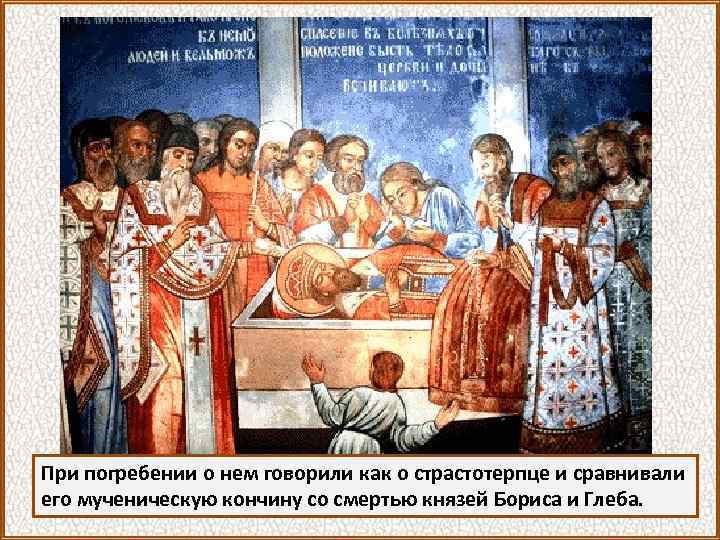 При погребении о нем говорили как о страстотерпце и сравнивали его мученическую кончину со