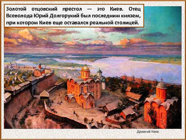 Золотой отцовский престол — это Киев. Отец Всеволода Юрий Долгорукий был последним князем, при