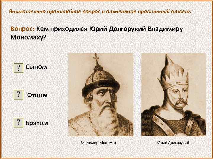 Внимательно прочитайте вопрос и отметьте правильный ответ. Вопрос: Кем приходился Юрий Долгорукий Владимиру Мономаху?