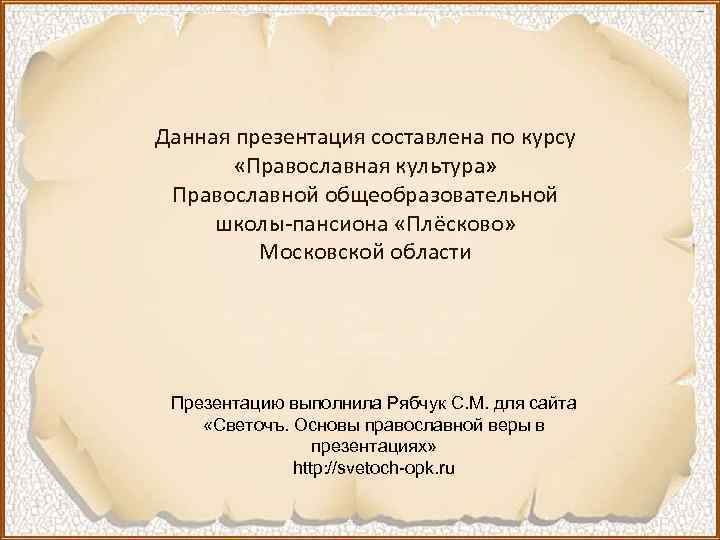Данная презентация составлена по курсу «Православная культура» Православной общеобразовательной школы-пансиона «Плёсково» Московской области Презентацию