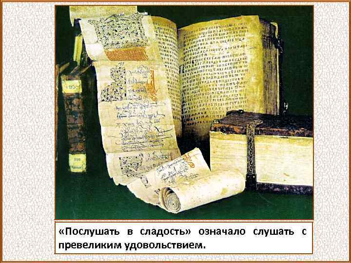  «Послушать в сладость» означало слушать с превеликим удовольствием. 