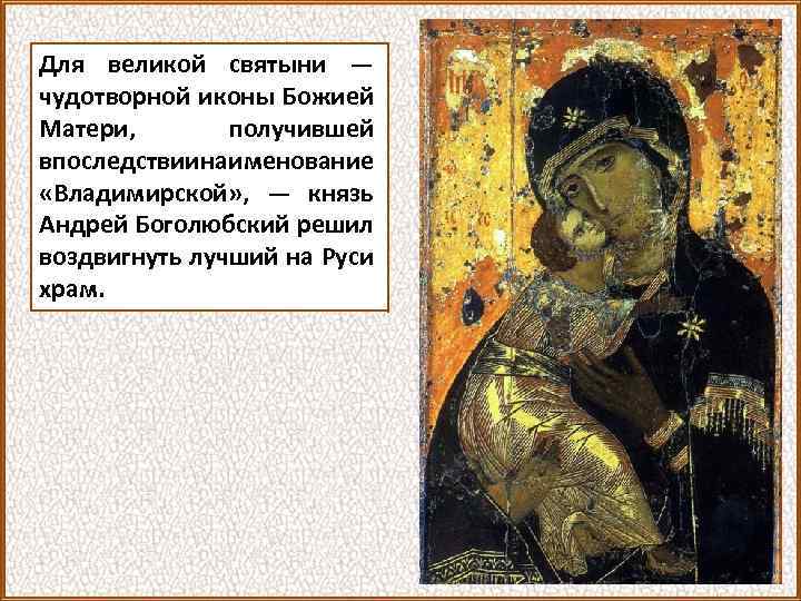 Для великой святыни — чудотворной иконы Божией Матери, получившей впоследствии наименование «Владимирской» , —