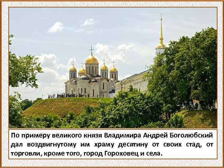 По примеру великого князя Владимира Андрей Боголюбский дал воздвигнутому им храму десятину от своих