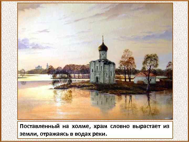 Поставленный на холме, храм словно вырастает из земли, отражаясь в водах реки. 