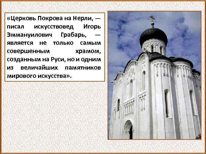  «Церковь Покрова на Нерли, — писал искусствовед Игорь Эммануилович Грабарь, — является не