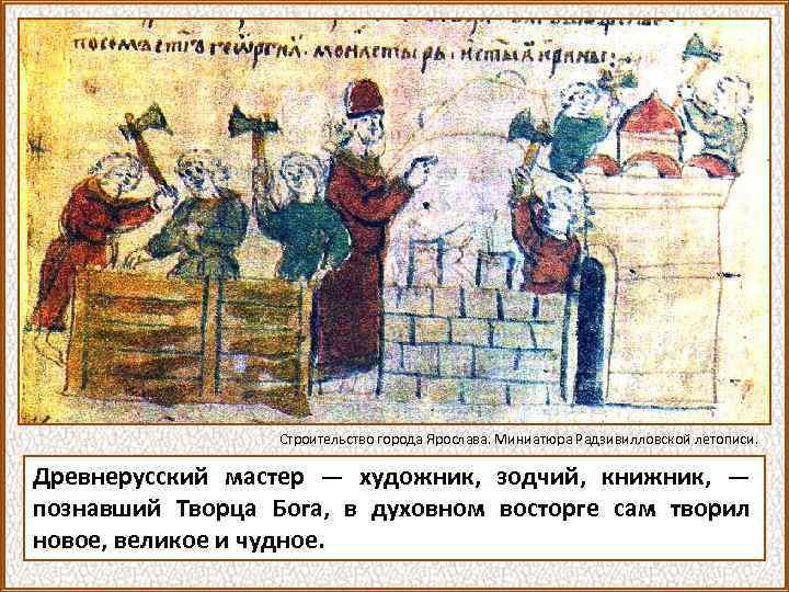 Строительство города Ярослава. Миниатюра Радзивилловской летописи. Древнерусский мастер — художник, зодчий, книжник, — познавший