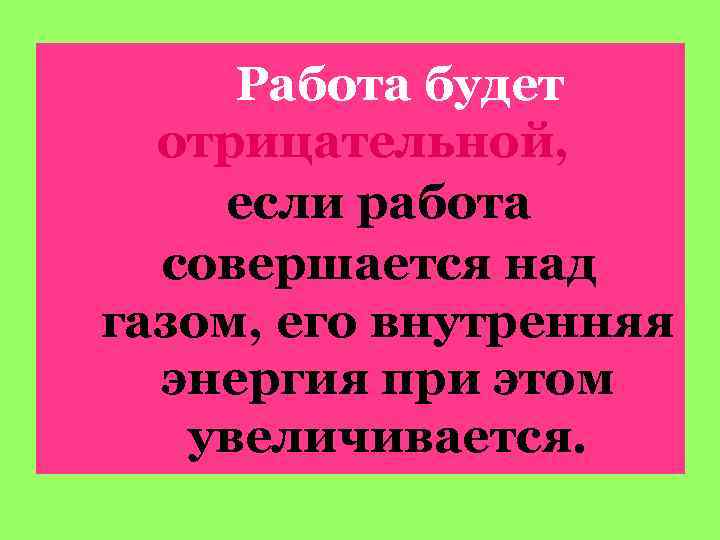 Работа будет отрицательной, если работа совершается над газом, его внутренняя энергия при этом увеличивается.